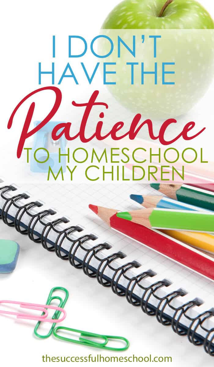 I don’t have the patience to homeschool my children.